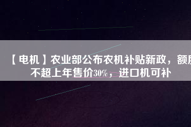 【電機】農業部公布農機補貼新政,額度不超上年售價30%,進口機可補