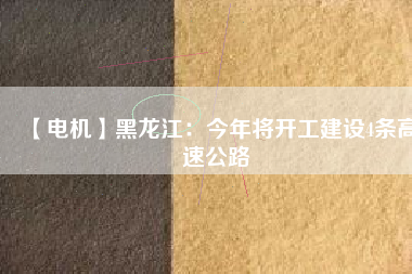 【電機】黑龍江:今年將開工建設4條高速公路