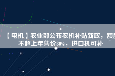 【電機】農業部公布農機補貼新政,額度不超上年售價30%,進口機可補