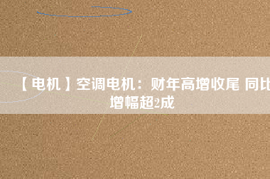 【電機】空調電機:財年高增收尾 同比增幅超2成