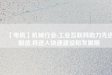 【電機】機械行業:工業互聯網助力先進制造,將進入快速建設和發展期