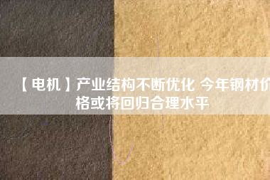 【電機】產業結構不斷優化 今年鋼材價格或將回歸合理水平