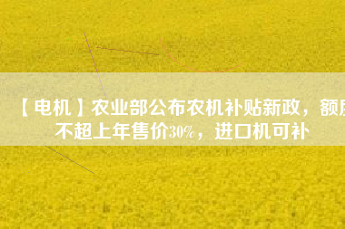 【電機】農業部公布農機補貼新政,額度不超上年售價30%,進口機可補