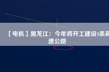 【電機】黑龍江:今年將開工建設4條高速公路