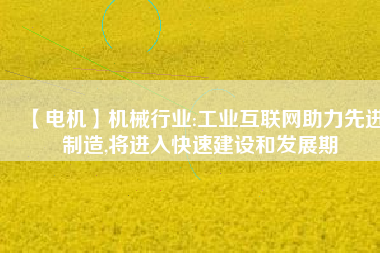 【電機】機械行業:工業互聯網助力先進制造,將進入快速建設和發展期