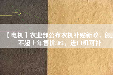 【電機】農業部公布農機補貼新政,額度不超上年售價30%,進口機可補
