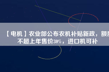 【電機】農業部公布農機補貼新政,額度不超上年售價30%,進口機可補