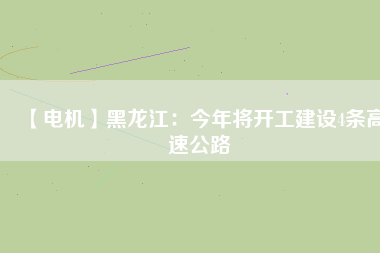 【電機】黑龍江:今年將開工建設4條高速公路