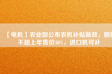 【電機】農業部公布農機補貼新政,額度不超上年售價30%,進口機可補