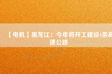 【電機】黑龍江:今年將開工建設4條高速公路