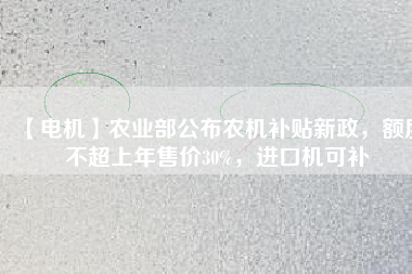 【電機】農業部公布農機補貼新政,額度不超上年售價30%,進口機可補