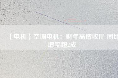 【電機】空調電機:財年高增收尾 同比增幅超2成