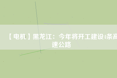 【電機】黑龍江:今年將開工建設4條高速公路